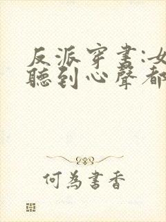 反派穿书:女主听到心声都反了