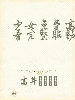 少女免费高清观看完整版动漫