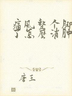 痛风整个脚都肿了怎么消肿