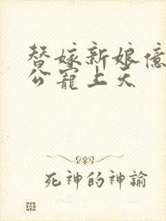 替嫁新娘亿万老公宠上天