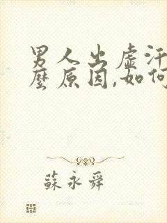 男人出虚汗是什么原因,如何调理