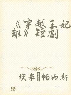 《穿越王妃想和离》短剧