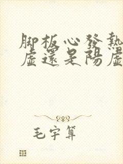 脚板心发热是阴虚还是阳虚