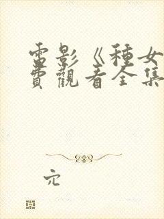 电影《种女》免费观看全集国语在哪
