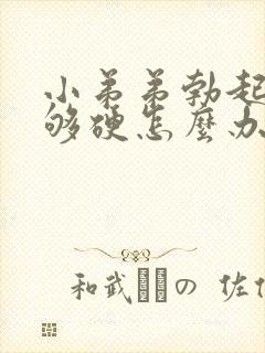 小弟弟勃起后不够硬怎么办