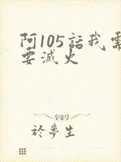 阿105话我需要灭火