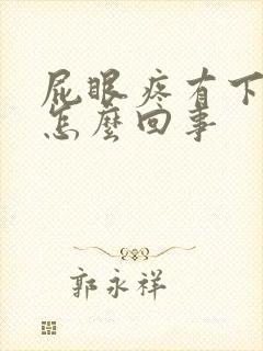 屁眼疼有下坠感怎么回事