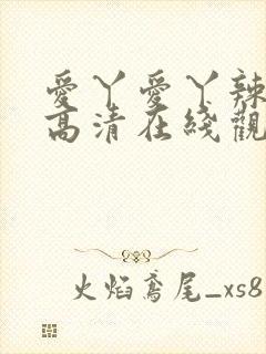 爱丫爱丫辣妹子高清在线观看电视剧