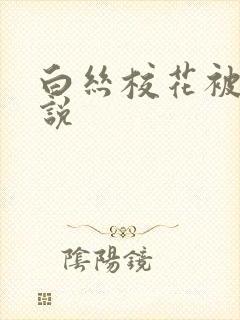 白丝校花被艹小说