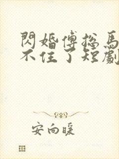 闪婚傅总马甲藏不住了短剧