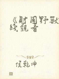 《财团野兽》在线观看