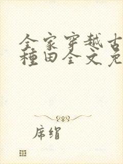 全家穿越古代去种田全文免费阅读