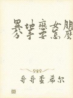 异地恋女朋友提分手要怎么挽回