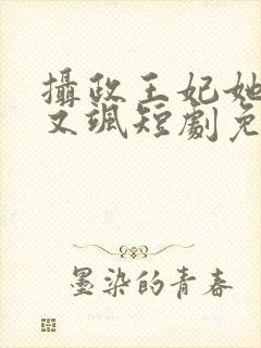 摄政王妃她又美又飒短剧免费观看全集