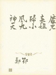 神凰归来废材逆天九小姐免费阅读