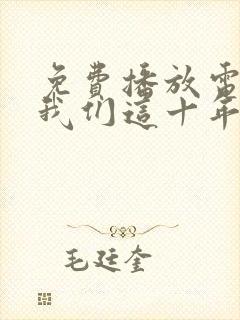 免费播放电视剧我们这十年