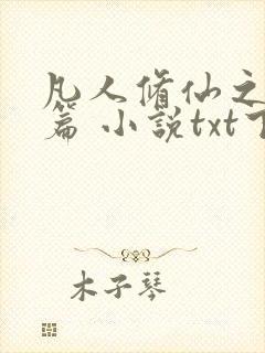 凡人修仙之仙界篇 小说txt下载