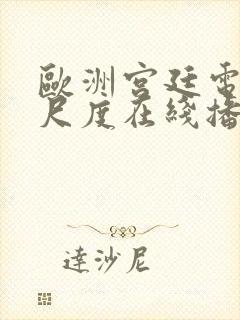 欧洲宫廷电影大尺度在线播放