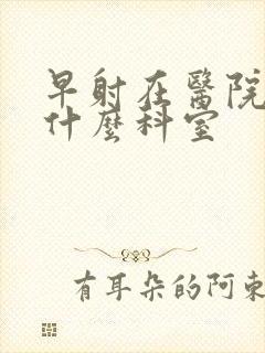 早射在医院是挂什么科室封面