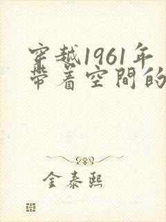 穿越1961年带着空间的小说