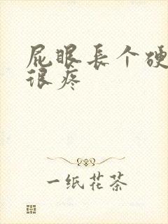 屁眼长个硬疙瘩很疼