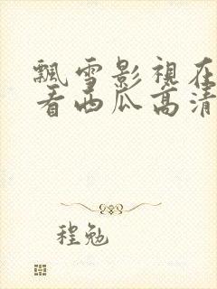 飘雪影视在线观看西瓜高清mv