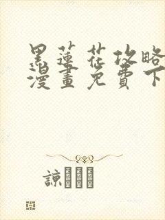 黑莲花攻略手册漫画免费下拉式六漫画