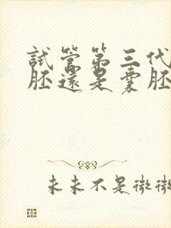 试管第三代是鲜胚还是囊胚