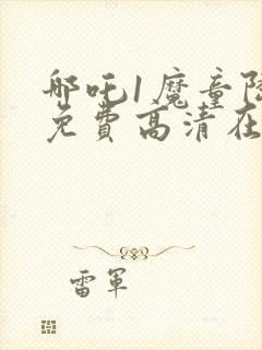 哪吒1魔童降临免费高清在线观看