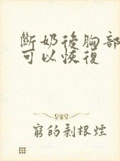 断奶后胸部多久可以恢复