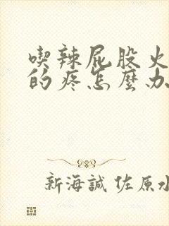 吃辣屁股火辣辣的疼怎么办