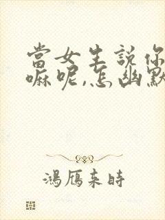 当女生说你在干嘛呢,怎幽默回复