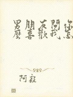 男朋友问你为什么喜欢我怎么回答