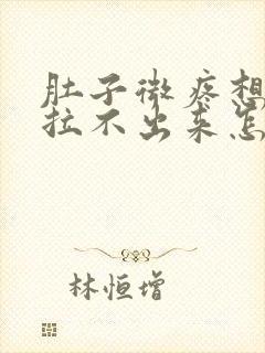 肚子微疼想拉屎拉不出来怎么回事