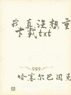 我真没想重生啊 下载txt
