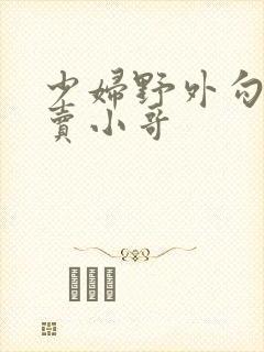 少妇野外勾引外卖小哥