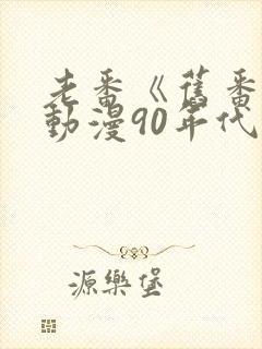 老番《旧番剧》动漫90年代在线观看