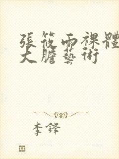 张筱雨裸体下部大胆艺术