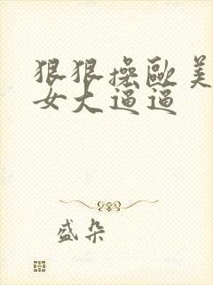 狠狠操欧美老美女大逼逼