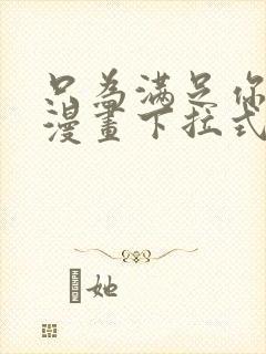 只为满足你免费漫画下拉式