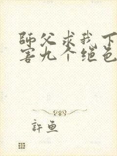 师父求我下山祸害九个绝色师姐短剧免费观看封面