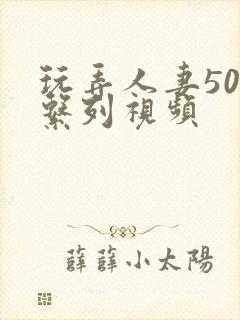 玩弄人妻500系列视频