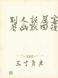 别人说厉害了怎么幽默回复