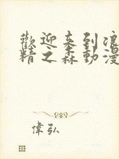 欢迎来到浪荡妖精之森动漫在线观看全集