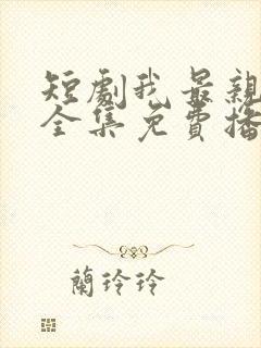 短剧我最亲爱的全集免费播放