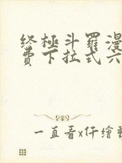 终极斗罗漫画免费下拉式六漫画