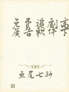 免费追剧高清无广告软件下载