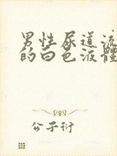 男性尿道流出来的白色液体怎么回事