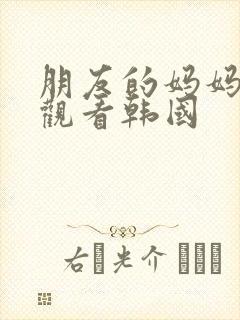 朋友的妈妈免费观看韩国