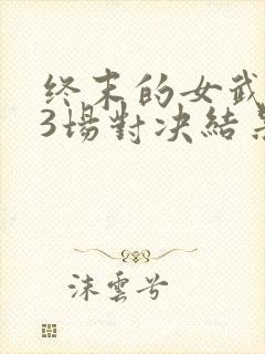 终末的女武神13场对决结果